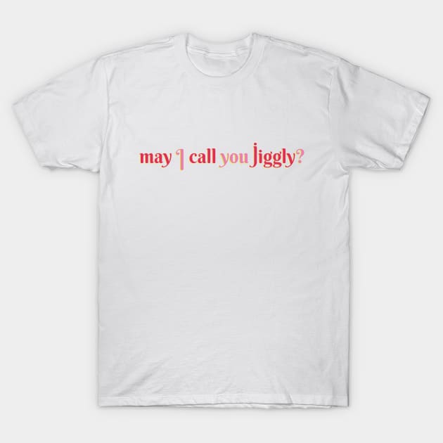 May I Call You Jiggly? T-Shirt by Xanaduriffic